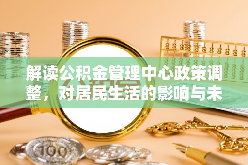 竹南解读公积金管理中心政策调整，对居民生活的影响与未来展望