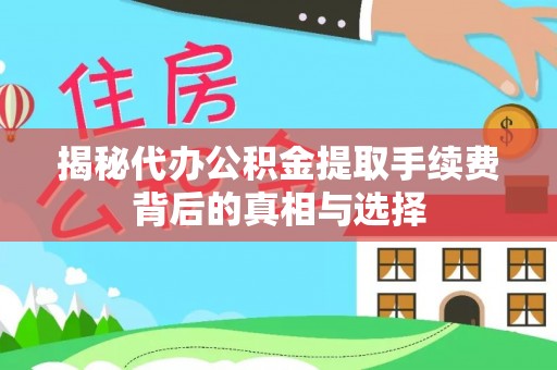 竹南揭秘代办公积金提取手续费背后的真相与选择