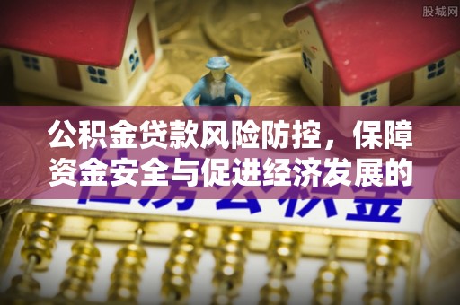 竹南公积金贷款风险防控，保障资金安全与促进经济发展的平衡之道