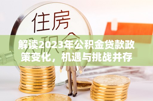 竹南解读2023年公积金贷款政策变化，机遇与挑战并存