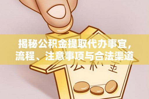 竹南揭秘公积金提取代办事宜，流程、注意事项与合法渠道