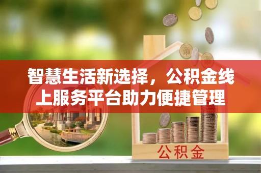 竹南智慧生活新选择，公积金线上服务平台助力便捷管理