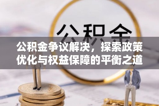 竹南公积金争议解决，探索政策优化与权益保障的平衡之道