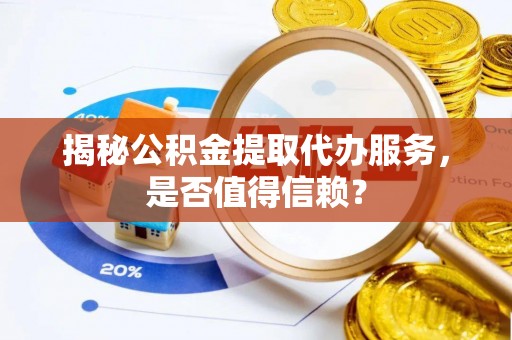 竹南揭秘公积金提取代办服务，是否值得信赖？