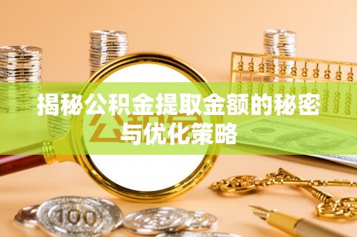 竹南揭秘公积金提取金额的秘密与优化策略