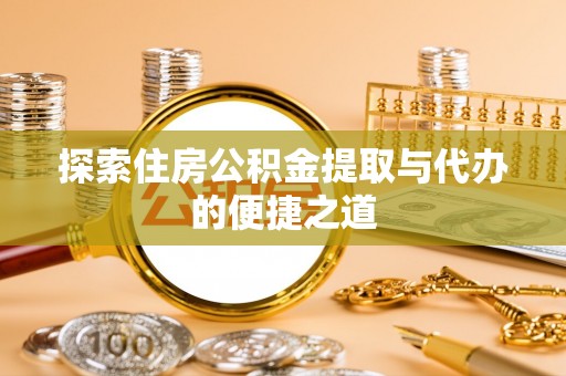 竹南探索住房公积金提取与代办的便捷之道