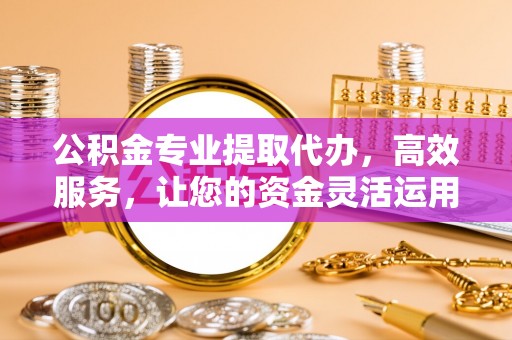 竹南公积金专业提取代办，高效服务，让您的资金灵活运用