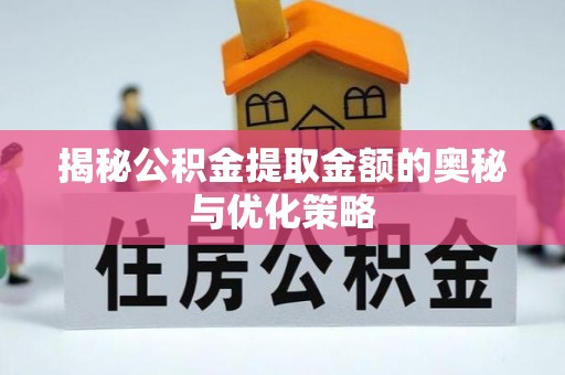 竹南揭秘公积金提取金额的奥秘与优化策略
