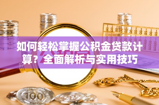 竹南如何轻松掌握公积金贷款计算？全面解析与实用技巧