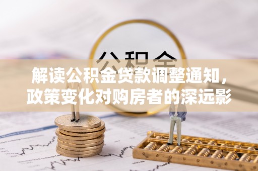 竹南解读公积金贷款调整通知，政策变化对购房者的深远影响