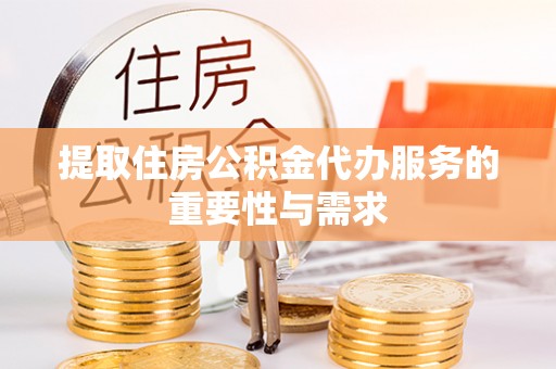 竹南提取住房公积金代办服务的重要性与需求
