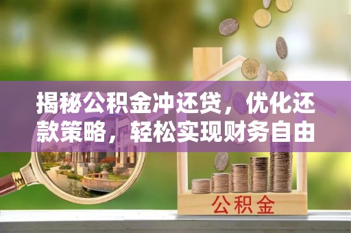 竹南揭秘公积金冲还贷，优化还款策略，轻松实现财务自由
