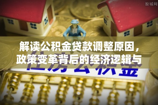 竹南解读公积金贷款调整原因，政策变革背后的经济逻辑与民生影响